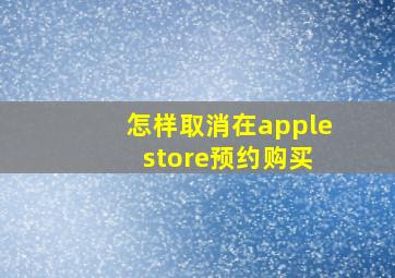 怎样取消在apple store预约购买